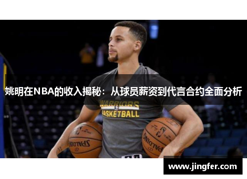 姚明在NBA的收入揭秘:从球员薪资到代言合约全面分析 姚明在NBA的收入揭秘:从球员薪资到代言合约全面分析