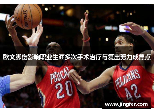 欧文脚伤影响职业生涯多次手术治疗与复出努力成焦点
