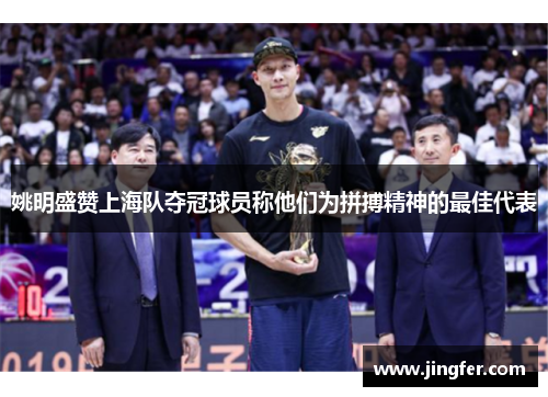 姚明盛赞上海队夺冠球员称他们为拼搏精神的最佳代表 姚明盛赞上海队夺冠球员称他们为拼搏精神的最佳代表