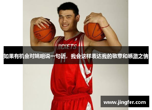 如果有机会对姚明说一句话，我会这样表达我的敬意和感激之情