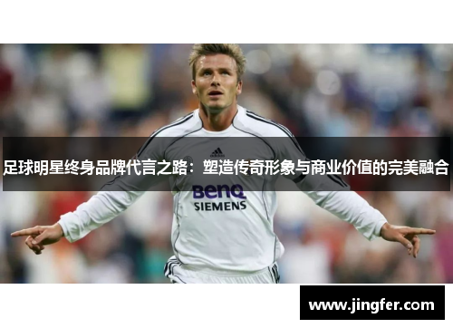 足球明星终身品牌代言之路：塑造传奇形象与商业价值的完美融合