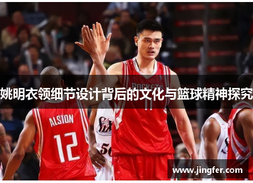 姚明衣领细节设计背后的文化与篮球精神探究