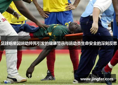足球明星因运动猝死引发的健康警示与运动员生命安全的深刻反思 足球明星因运动猝死引发的健康警示与运动员生命安全的深刻反思