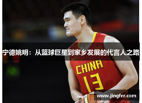 宁德姚明:从篮球巨星到家乡发展的代言人之路 宁德姚明:从篮球巨星到家乡发展的代言人之路