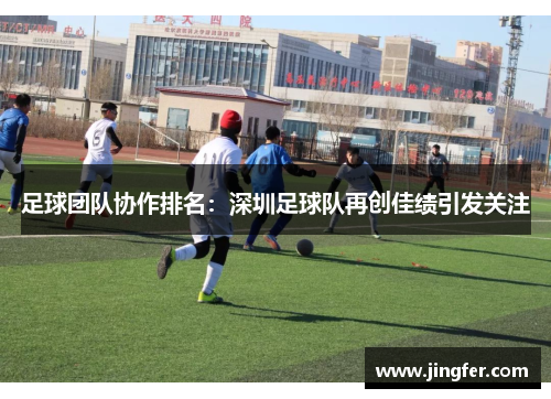 足球团队协作排名：深圳足球队再创佳绩引发关注