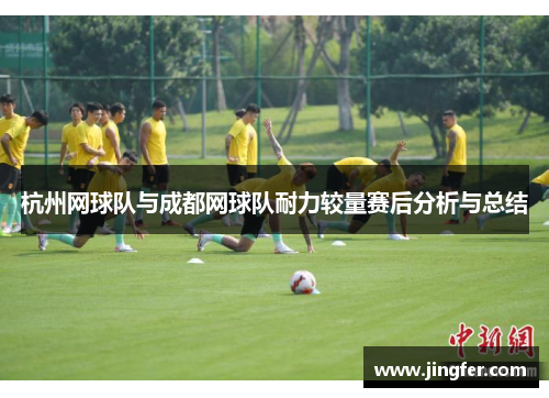 杭州网球队与成都网球队耐力较量赛后分析与总结