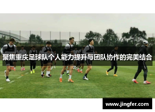 聚焦重庆足球队个人能力提升与团队协作的完美结合