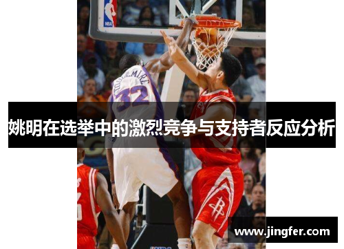 姚明在选举中的激烈竞争与支持者反应分析