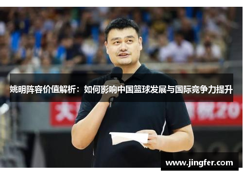 姚明阵容价值解析：如何影响中国篮球发展与国际竞争力提升