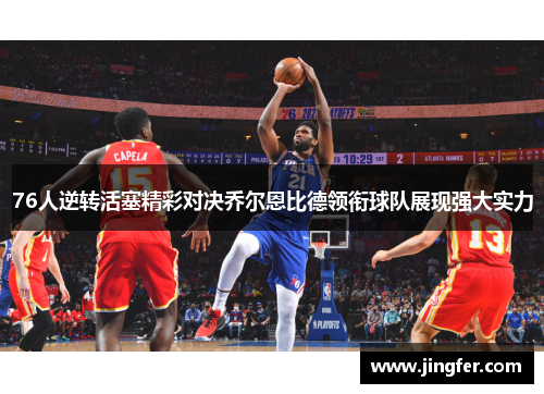 76人逆转活塞精彩对决乔尔恩比德领衔球队展现强大实力