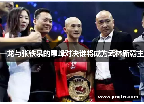 一龙与张铁泉的巅峰对决谁将成为武林新霸主