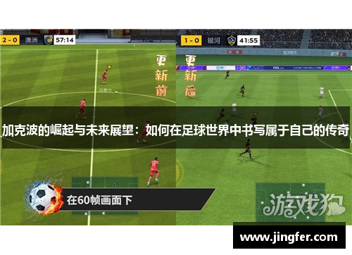 加克波的崛起与未来展望：如何在足球世界中书写属于自己的传奇