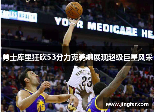勇士库里狂砍53分力克鹈鹕展现超级巨星风采