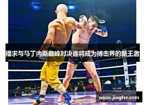 播求与马丁内斯巅峰对决谁将成为搏击界的新王者