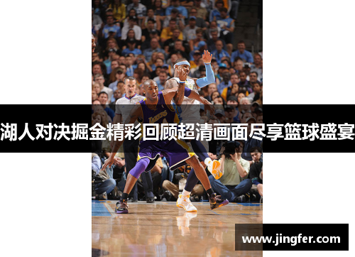 湖人对决掘金精彩回顾超清画面尽享篮球盛宴