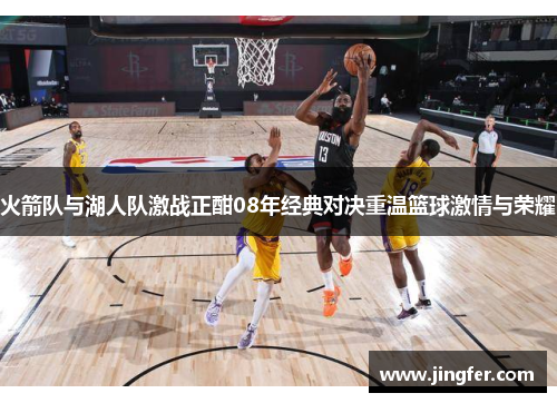 火箭队与湖人队激战正酣08年经典对决重温篮球激情与荣耀