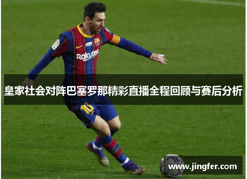 皇家社会对阵巴塞罗那精彩直播全程回顾与赛后分析