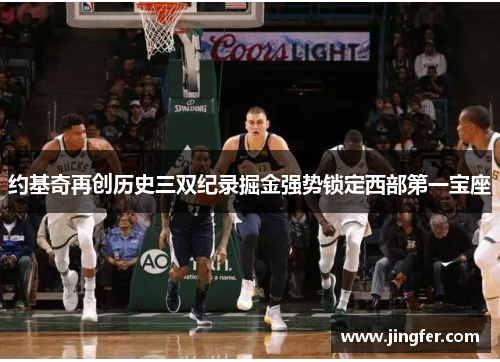 约基奇再创历史三双纪录掘金强势锁定西部第一宝座