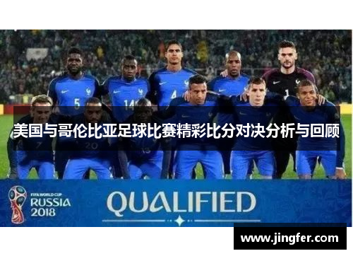 美国与哥伦比亚足球比赛精彩比分对决分析与回顾