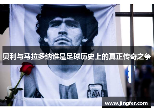贝利与马拉多纳谁是足球历史上的真正传奇之争