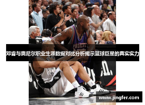 邓肯与奥尼尔职业生涯数据对比分析揭示篮球巨星的真实实力