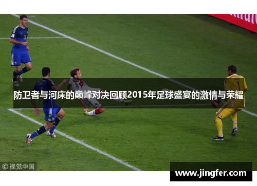 防卫者与河床的巅峰对决回顾2015年足球盛宴的激情与荣耀